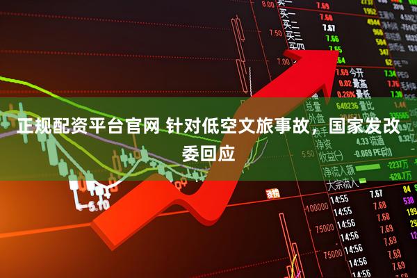正规配资平台官网 针对低空文旅事故，国家发改委回应