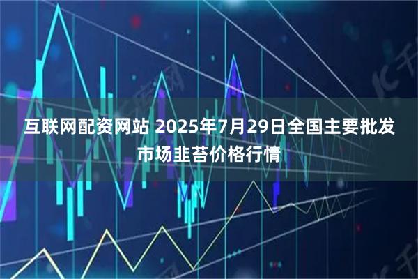 互联网配资网站 2025年7月29日全国主要批发市场韭苔价格行情