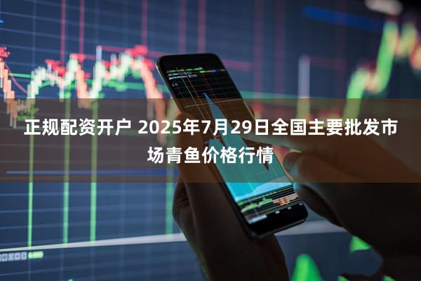 正规配资开户 2025年7月29日全国主要批发市场青鱼价格行情