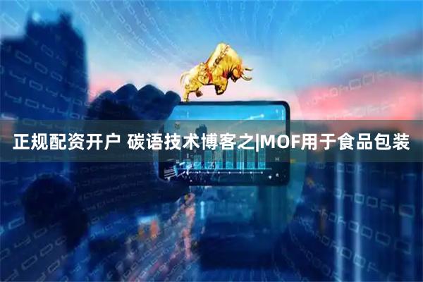 正规配资开户 碳语技术博客之|MOF用于食品包装