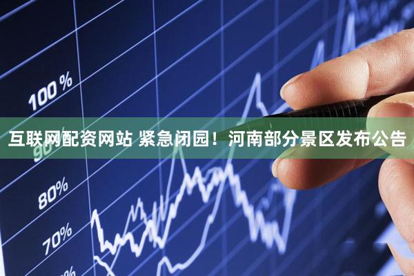 互联网配资网站 紧急闭园！河南部分景区发布公告