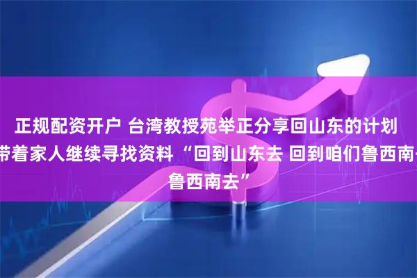正规配资开户 台湾教授苑举正分享回山东的计划 要带着家人继续寻找资料 “回到山东去 回到咱们鲁西南去”