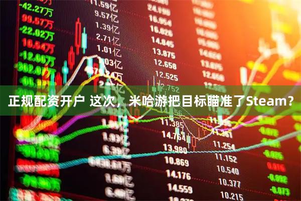 正规配资开户 这次，米哈游把目标瞄准了Steam？