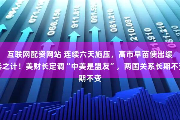 互联网配资网站 连续六天施压，高市早苗使出缓兵之计！美财长定调“中美是盟友”，两国关系长期不变