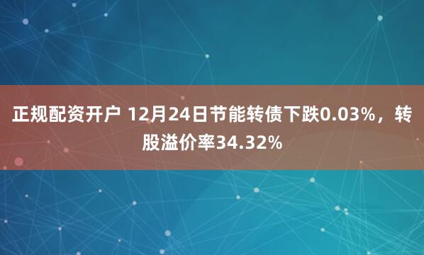 正规配资开户 12月24日节能转债下跌0.03%，转股溢价率34.32%