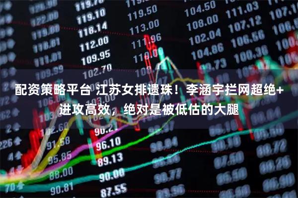 配资策略平台 江苏女排遗珠！李涵宇拦网超绝+进攻高效，绝对是被低估的大腿